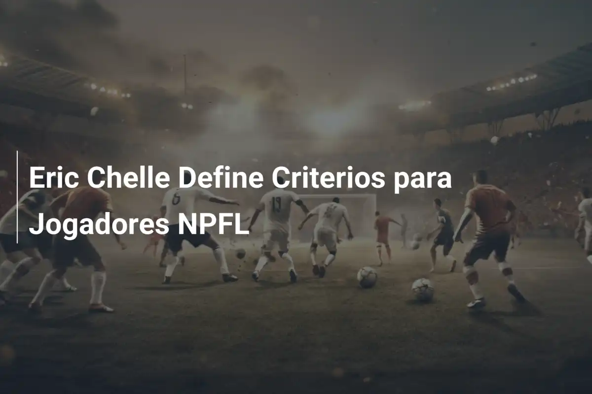 Eric Chelle Define Criterios para Jogadores NPFL