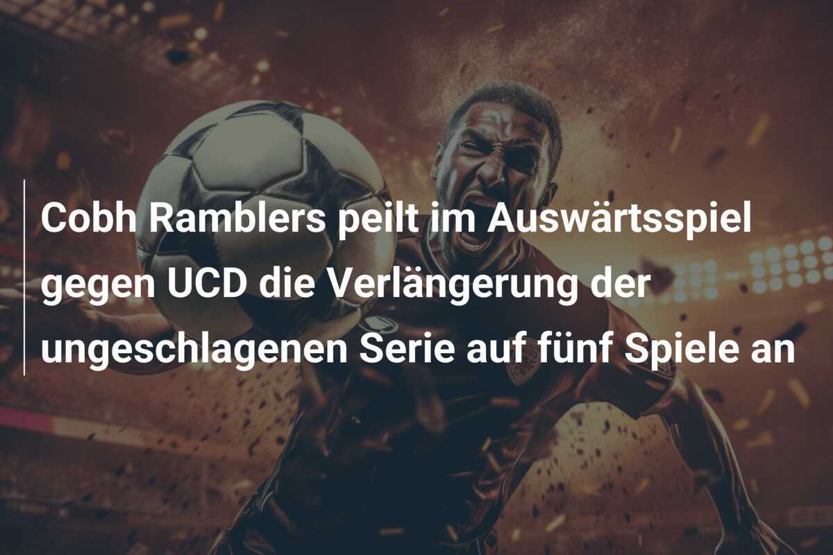 Cobh Ramblers peilt im Auswärtsspiel gegen UCD die Verlängerung der ungeschlagenen Serie auf fünf Spiele an