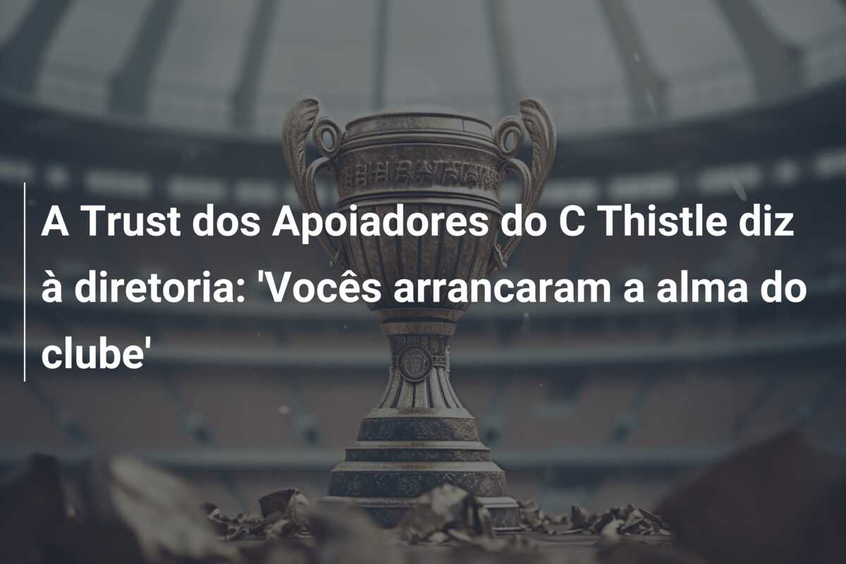 A Trust dos Apoiadores do C Thistle diz à diretoria: ‘Vocês arrancaram a alma do clube’