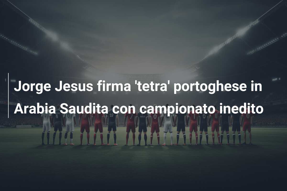 Jorge Jesus firma ‘tetra’ portoghese in Arabia Saudita con campionato inedito