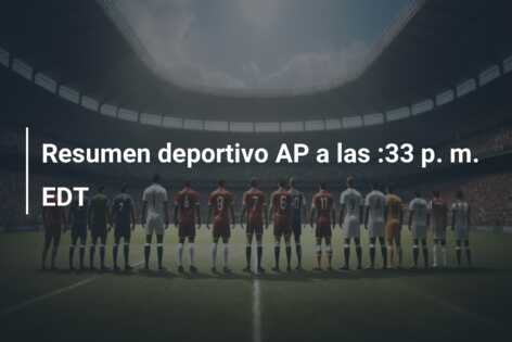 Resumen deportivo AP a las :33 p. m. EDT