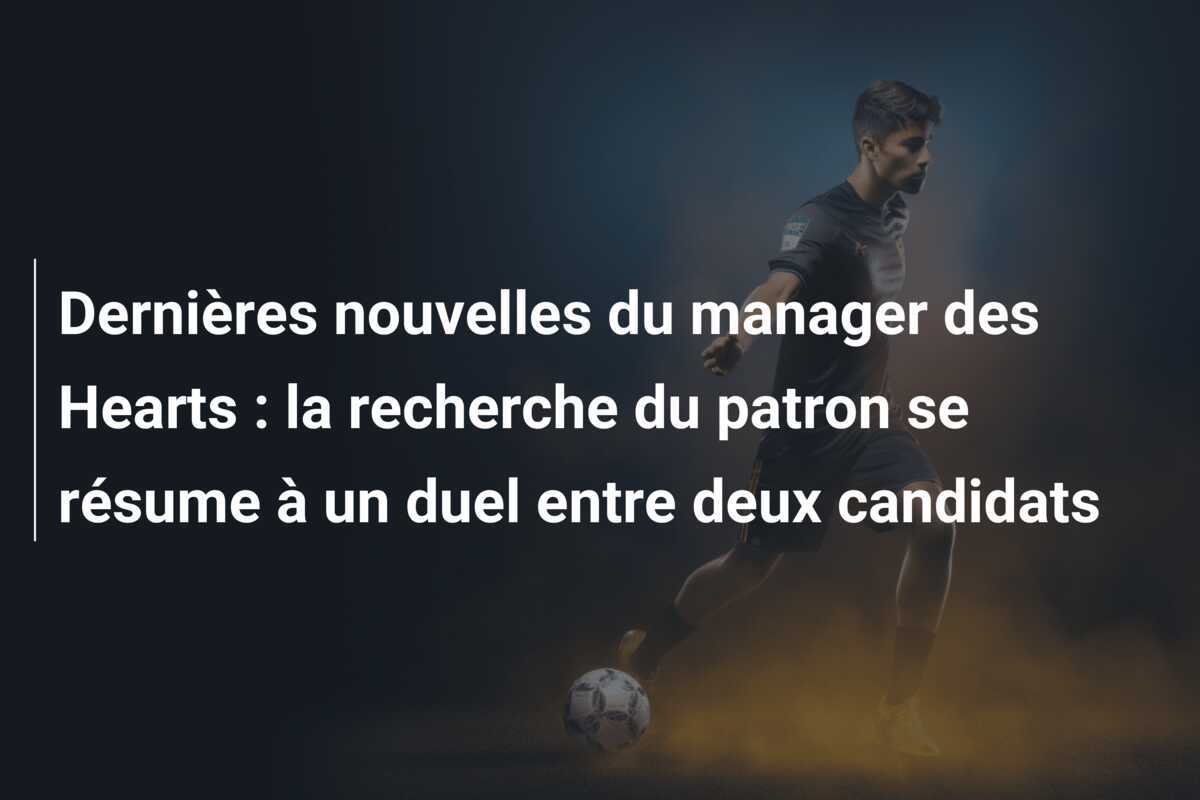 Dernières nouvelles du manager des Hearts : la recherche du patron se résume à un duel entre deux candidats