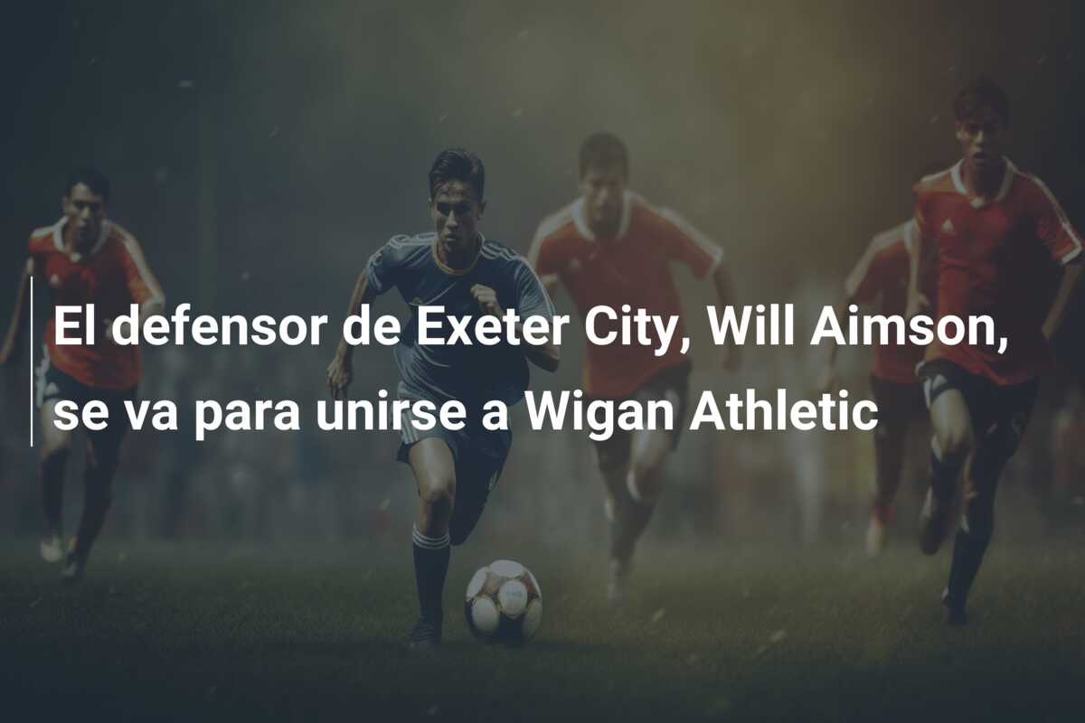 El defensor de Exeter City, Will Aimson, se va para unirse a Wigan Athletic