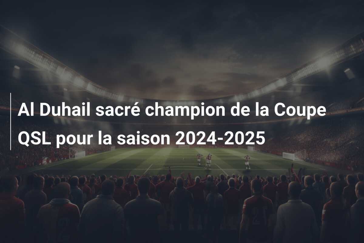 Al Duhail sacré champion de la Coupe QSL pour la saison 2024-2025