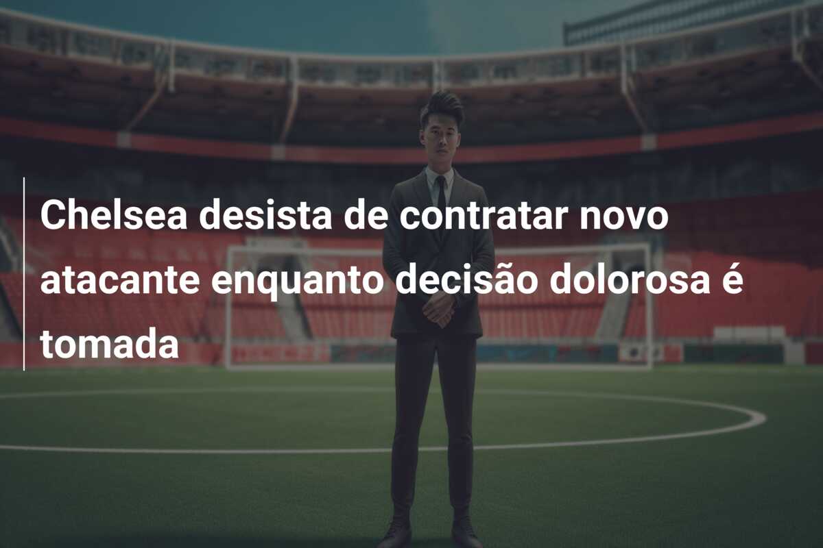 Chelsea desista de contratar novo atacante enquanto decisão dolorosa é tomada