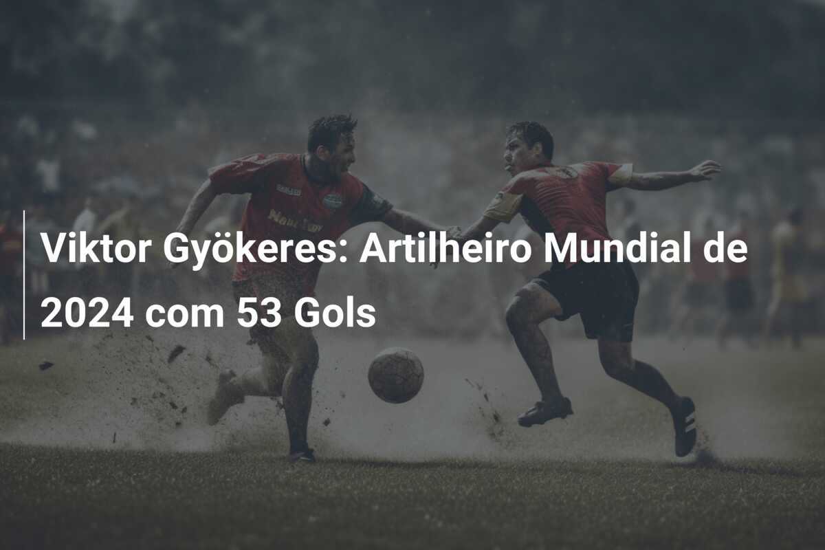Viktor Gyökeres: Artilheiro Mundial de 2024 com 53 Gols