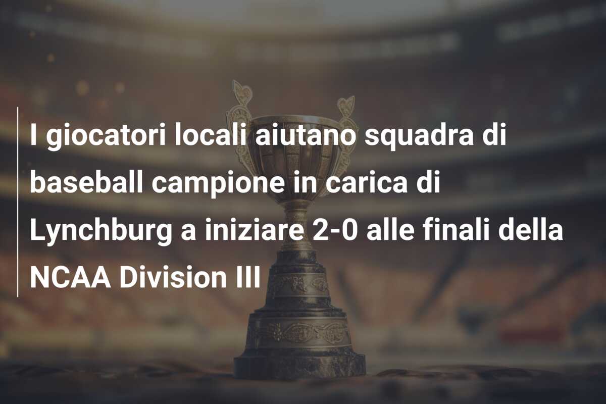 I giocatori locali aiutano squadra di baseball campione in carica di Lynchburg a iniziare 2-0 alle finali della NCAA Division III