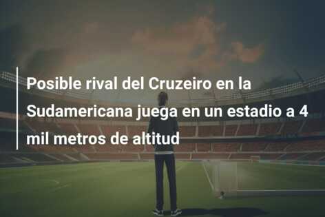 Posible rival del Cruzeiro en la Sudamericana juega en un estadio a 4 mil metros de altitud