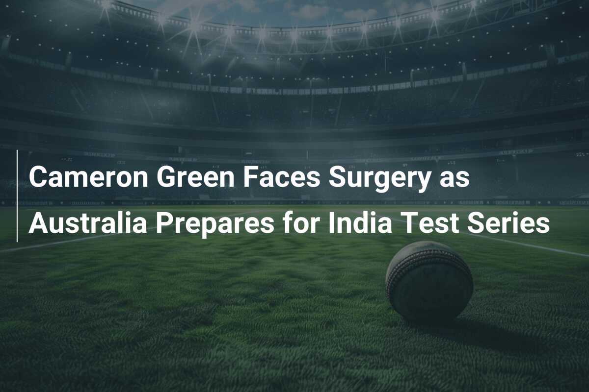 Cameron Green Faces Surgery as Australia Prepares for India Test Series