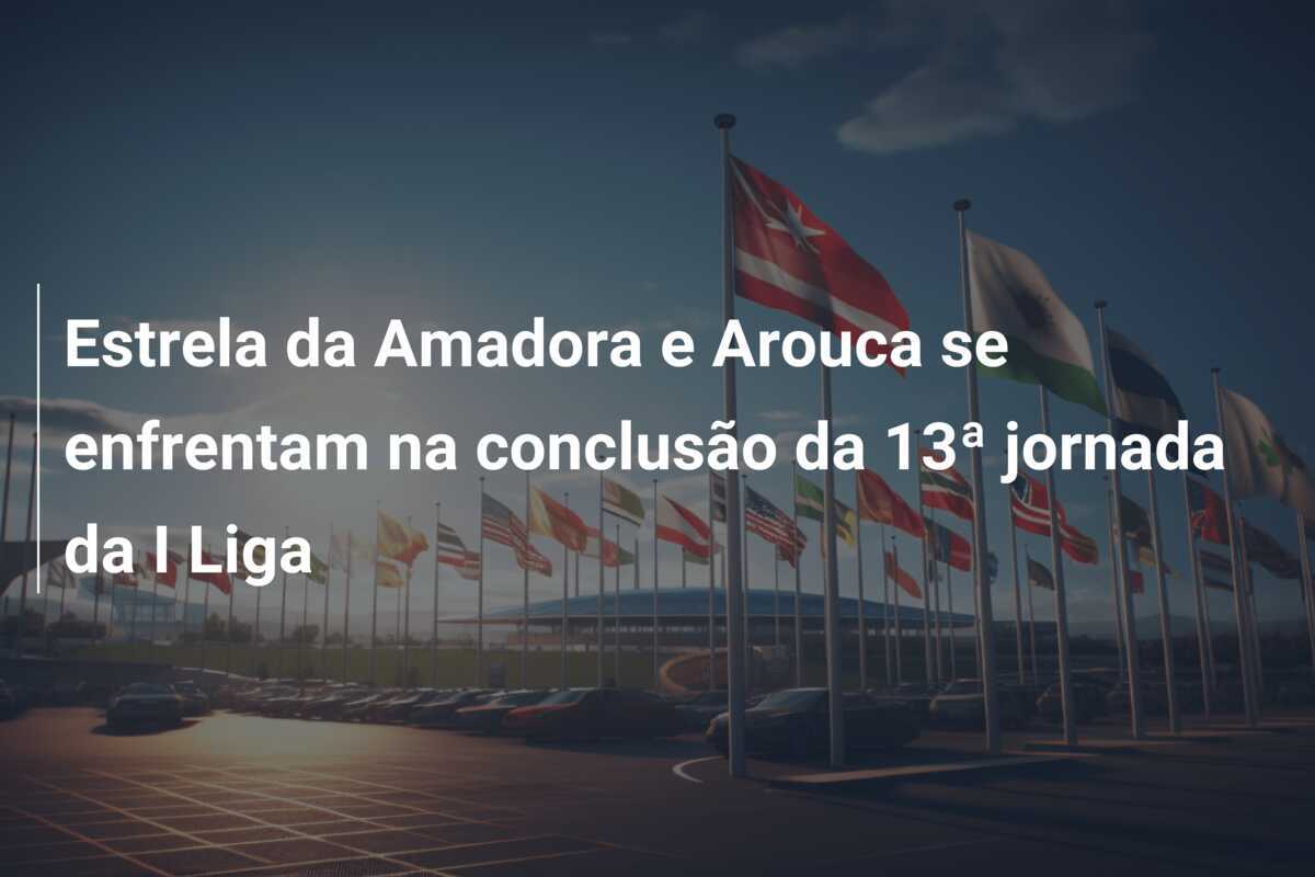 Estrela da Amadora e Arouca se enfrentam na conclusão da 13ª jornada da I Liga