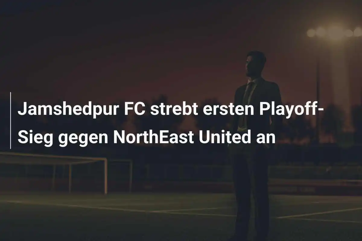 Jamshedpur FC strebt ersten Playoff-Sieg gegen NorthEast United an