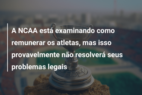 A NCAA está examinando como remunerar os atletas, mas isso provavelmente não resolverá seus problemas legais