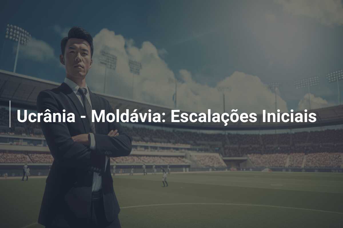 Ucrânia – Moldávia: Escalações Iniciais