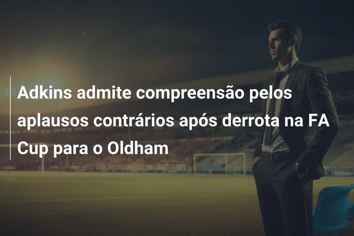 Adkins admite compreensão pelos aplausos contrários após derrota na FA Cup para o Oldham