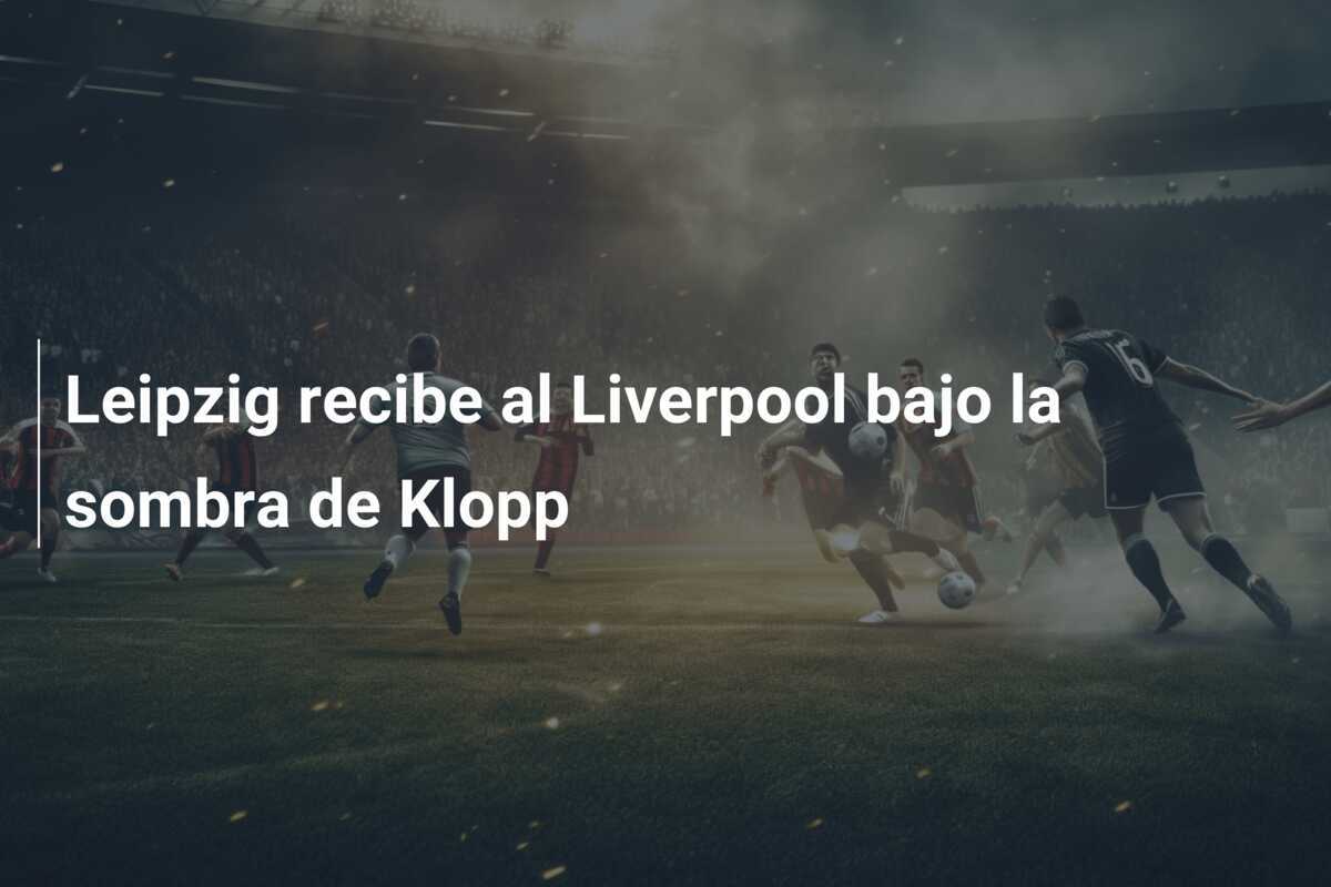 Leipzig recibe al Liverpool bajo la sombra de Klopp
