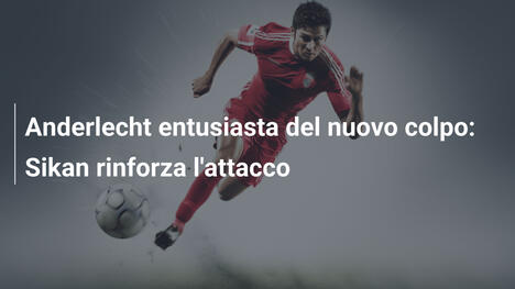 Anderlecht entusiasta del nuovo colpo: Sikan rinforza l'attacco