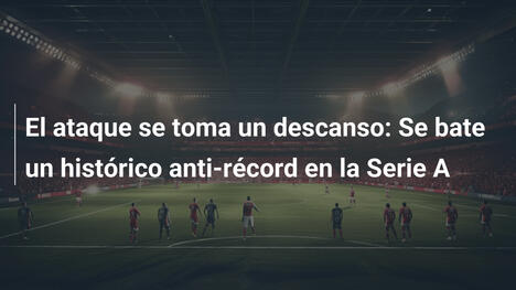El ataque se toma un descanso: Se bate un histórico anti-récord en la Serie A
