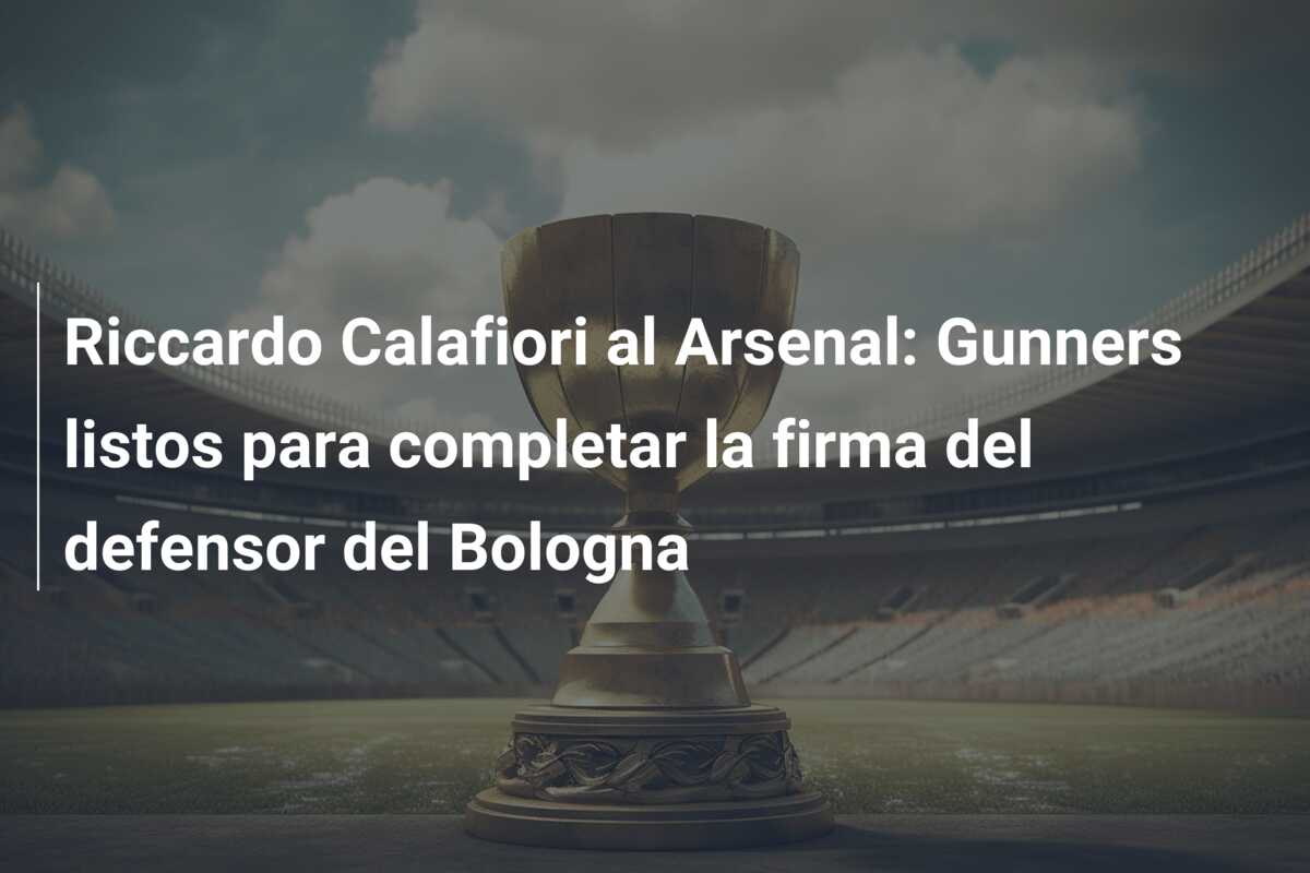 Riccardo Calafiori al Arsenal: Gunners listos para completar la firma del defensor del Bologna