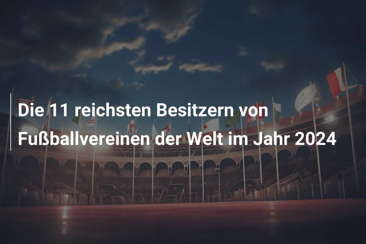 Die 11 reichsten Besitzern von Fußballvereinen der Welt im Jahr 2024