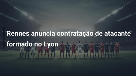 Rennes anuncia contratação de atacante formado no Lyon