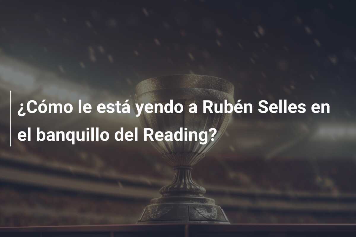 ¿Cómo le está yendo a Rubén Selles en el banquillo del Reading?