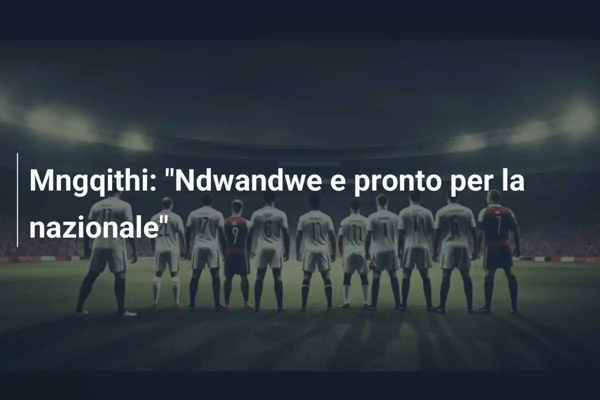 Mngqithi: "Ndwandwe e pronto per la nazionale"