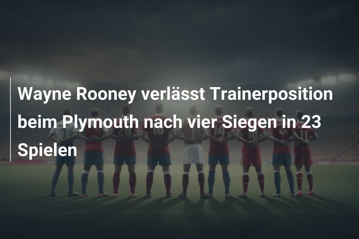 Wayne Rooney verlässt Trainerposition beim Plymouth nach vier Siegen in 23 Spielen