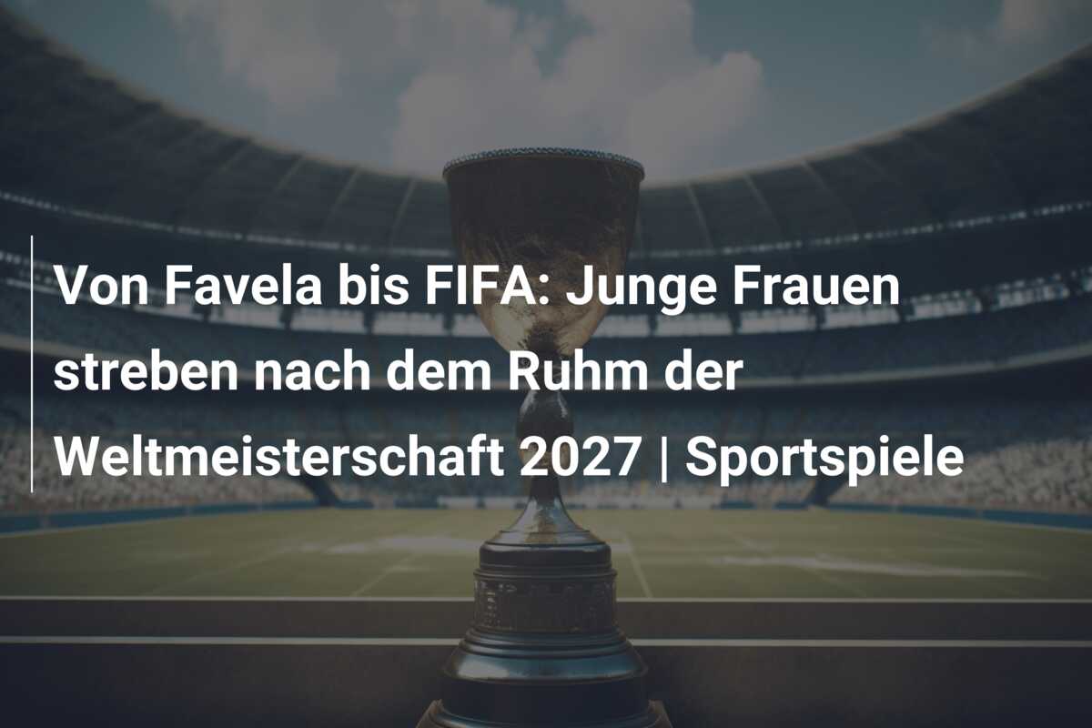 Von Favela bis FIFA: Junge Frauen streben nach dem Ruhm der Weltmeisterschaft 2027 | Sportspiele
