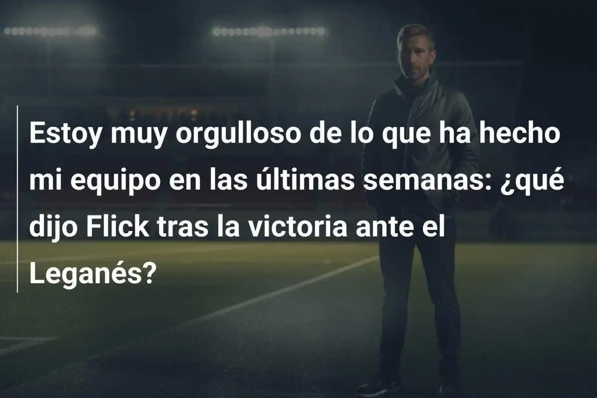 Estoy muy orgulloso de lo que ha hecho mi equipo en las últimas semanas: ¿qué dijo Flick tras la victoria ante el Leganés?