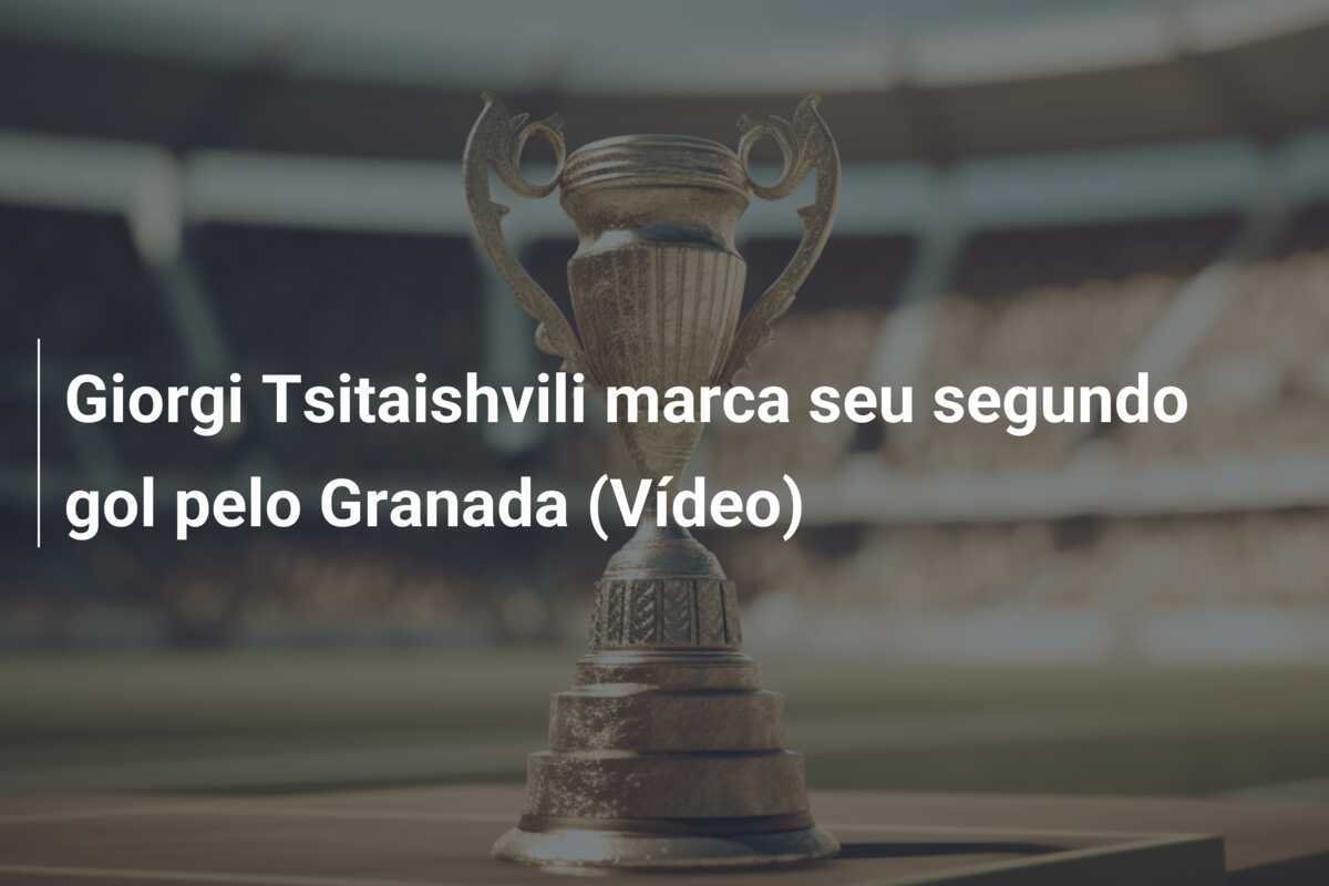 Giorgi Tsitaishvili marca seu segundo gol pelo Granada (Vídeo)