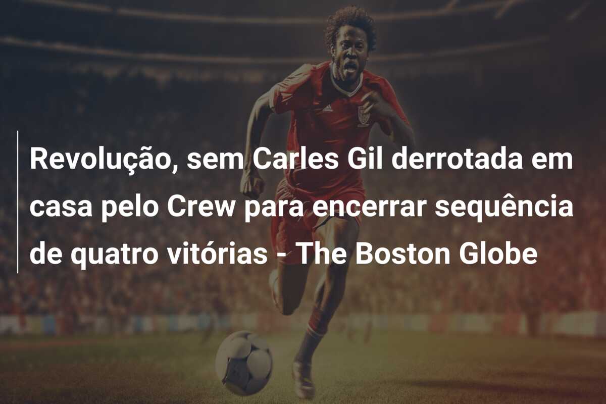 Revolução, sem Carles Gil derrotada em casa pelo Crew para encerrar sequência de quatro vitórias – The Boston Globe