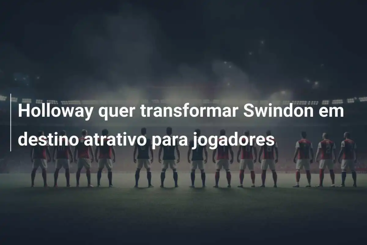 Holloway quer transformar Swindon em destino atrativo para jogadores