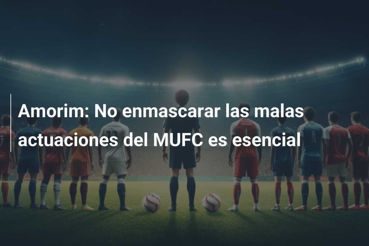 Amorim: No enmascarar las malas actuaciones del MUFC es esencial