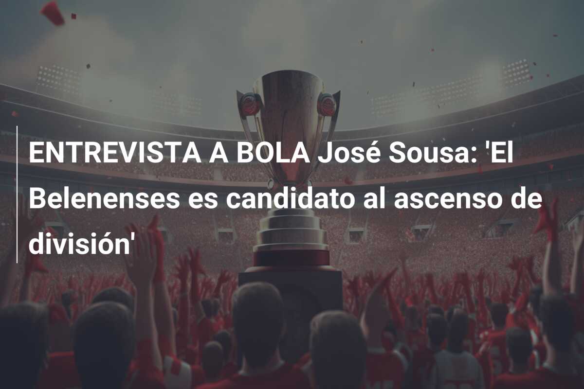 ENTREVISTA A BOLA José Sousa: ‘El Belenenses es candidato al ascenso de división’