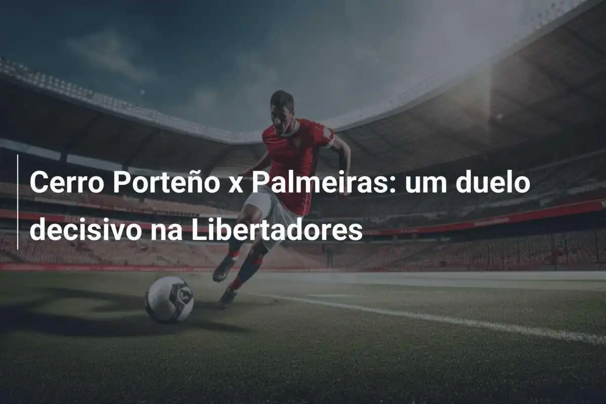 Cerro Porteño x Palmeiras: um duelo decisivo na Libertadores