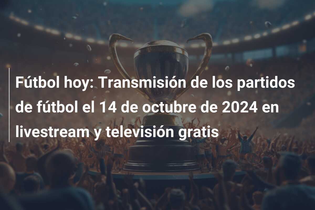 Fútbol hoy: Transmisión de los partidos de fútbol el 14 de octubre de 2024 en livestream y televisión gratis