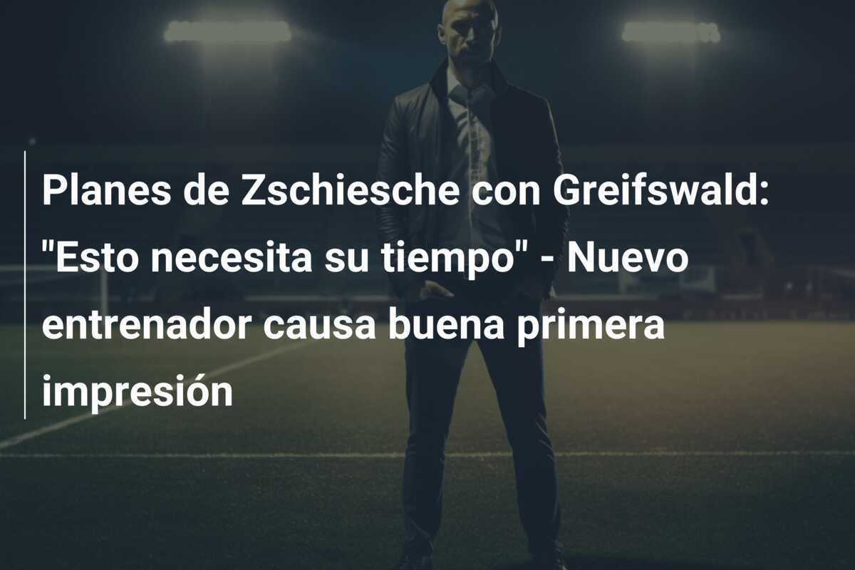 Planes de Zschiesche con Greifswald: "Esto necesita su tiempo" - Nuevo entrenador causa buena primera impresión