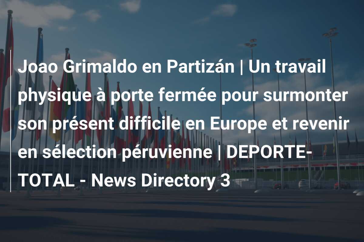 Joao Grimaldo en Partizán | Un travail physique à porte fermée pour surmonter son présent difficile en Europe et revenir en sélection péruvienne | DEPORTE-TOTAL - News Directory 3