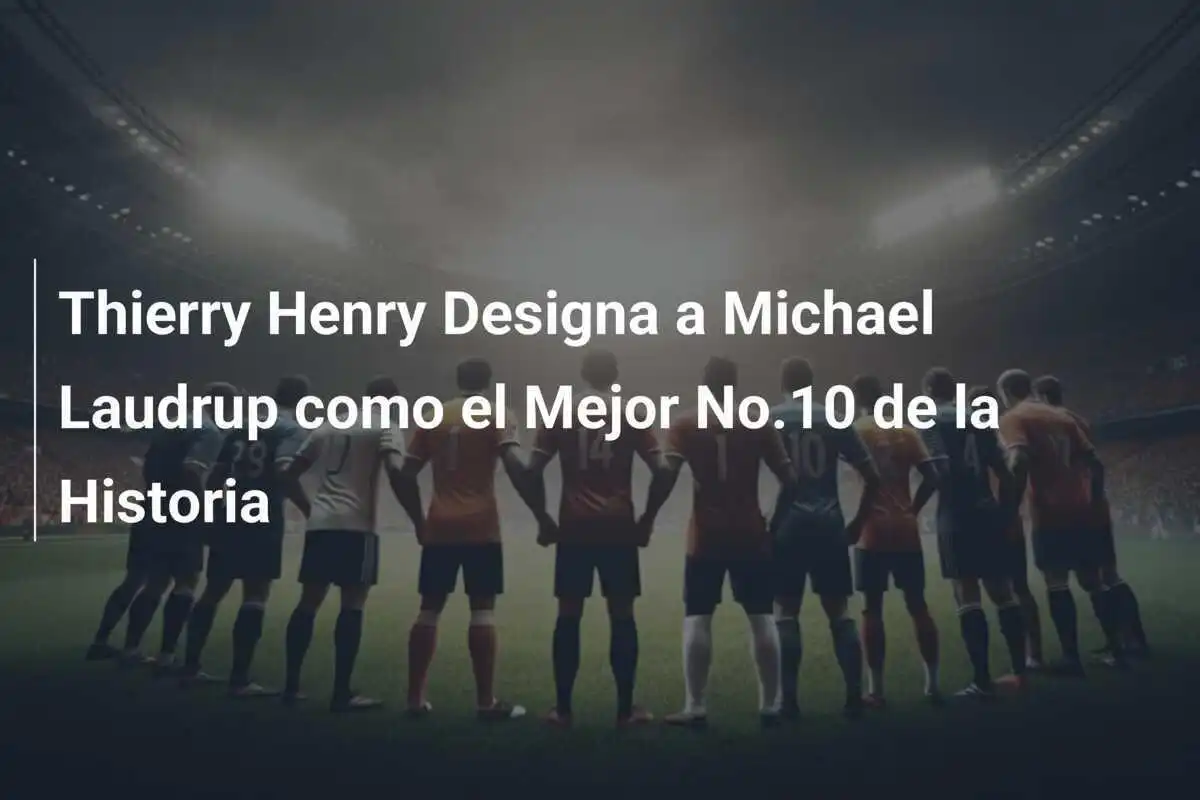 Thierry Henry Designa a Michael Laudrup como el Mejor No.10 de la Historia