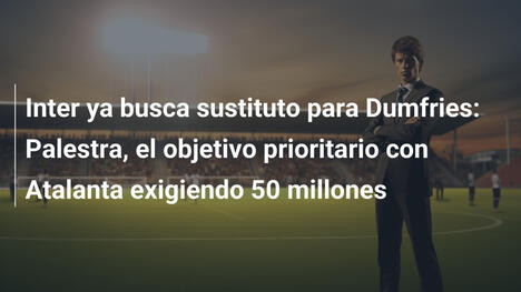 Inter ya busca sustituto para Dumfries: Palestra, el objetivo prioritario con Atalanta exigiendo 50 millones