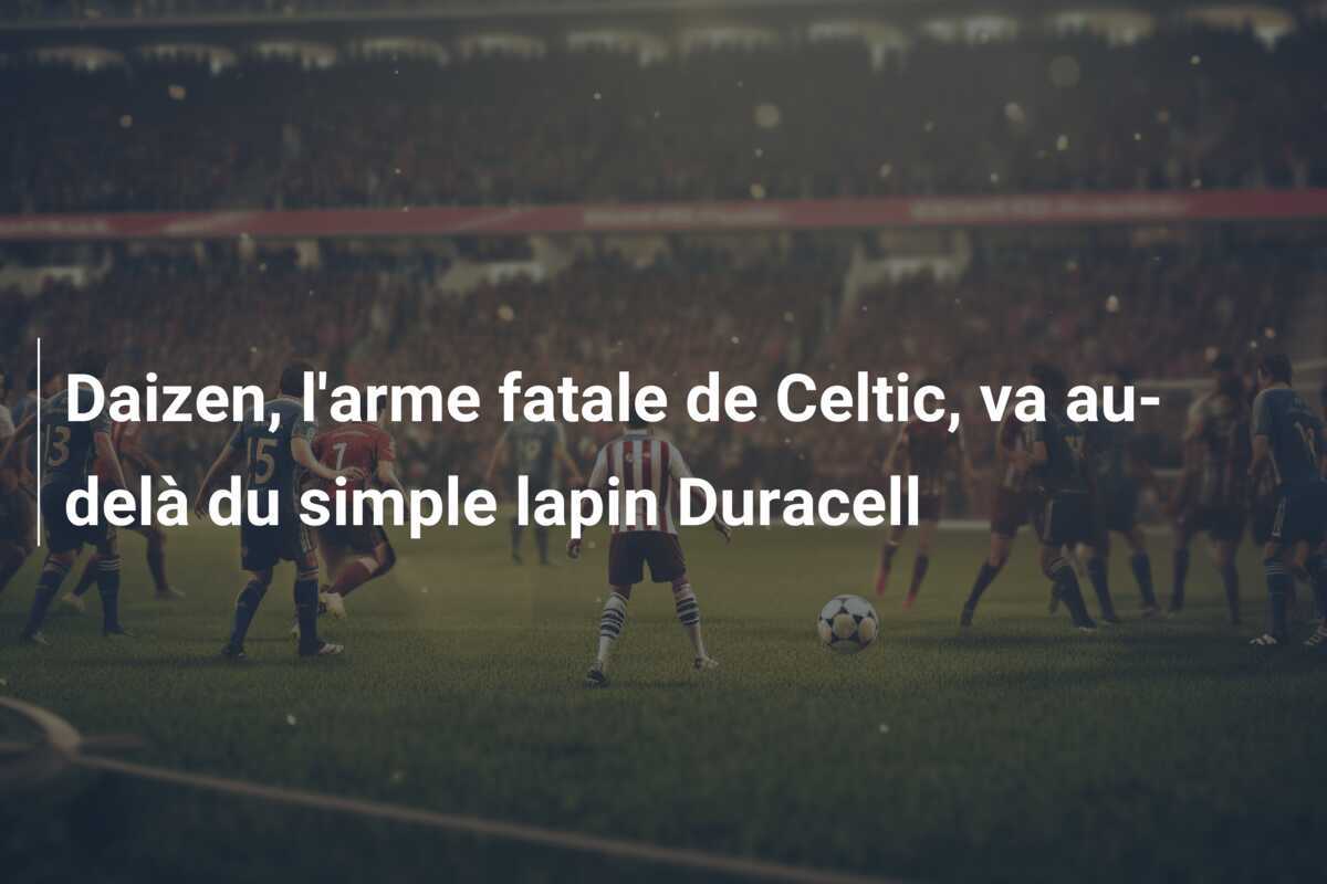 Daizen, l'arme fatale de Celtic, va au-delà du simple lapin Duracell