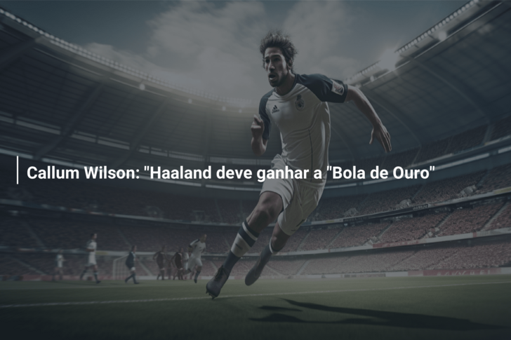 Callum Wilson: “Haaland deve ganhar a “Bola de Ouro”
