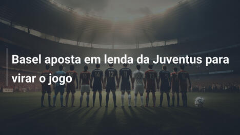 Basel aposta em lenda da Juventus para virar o jogo