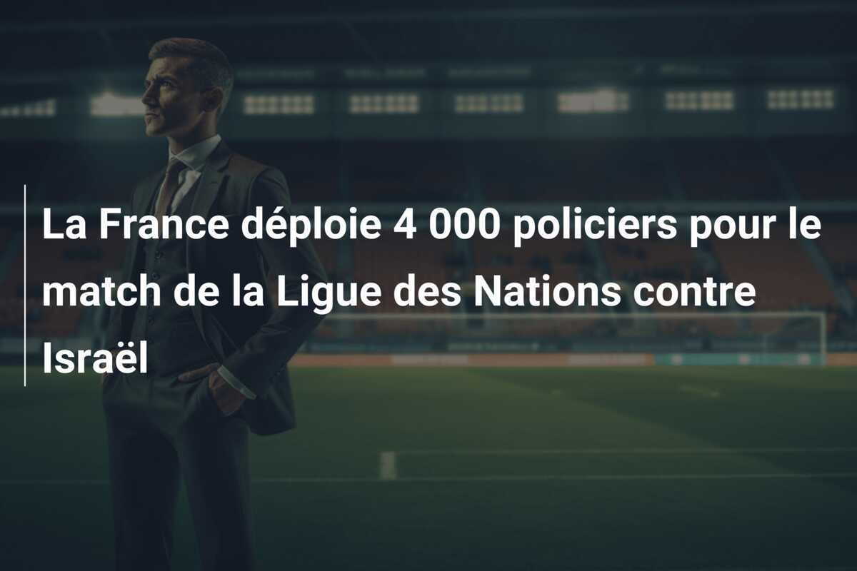 La France déploie 4 000 policiers pour le match de la Ligue des Nations contre Israël