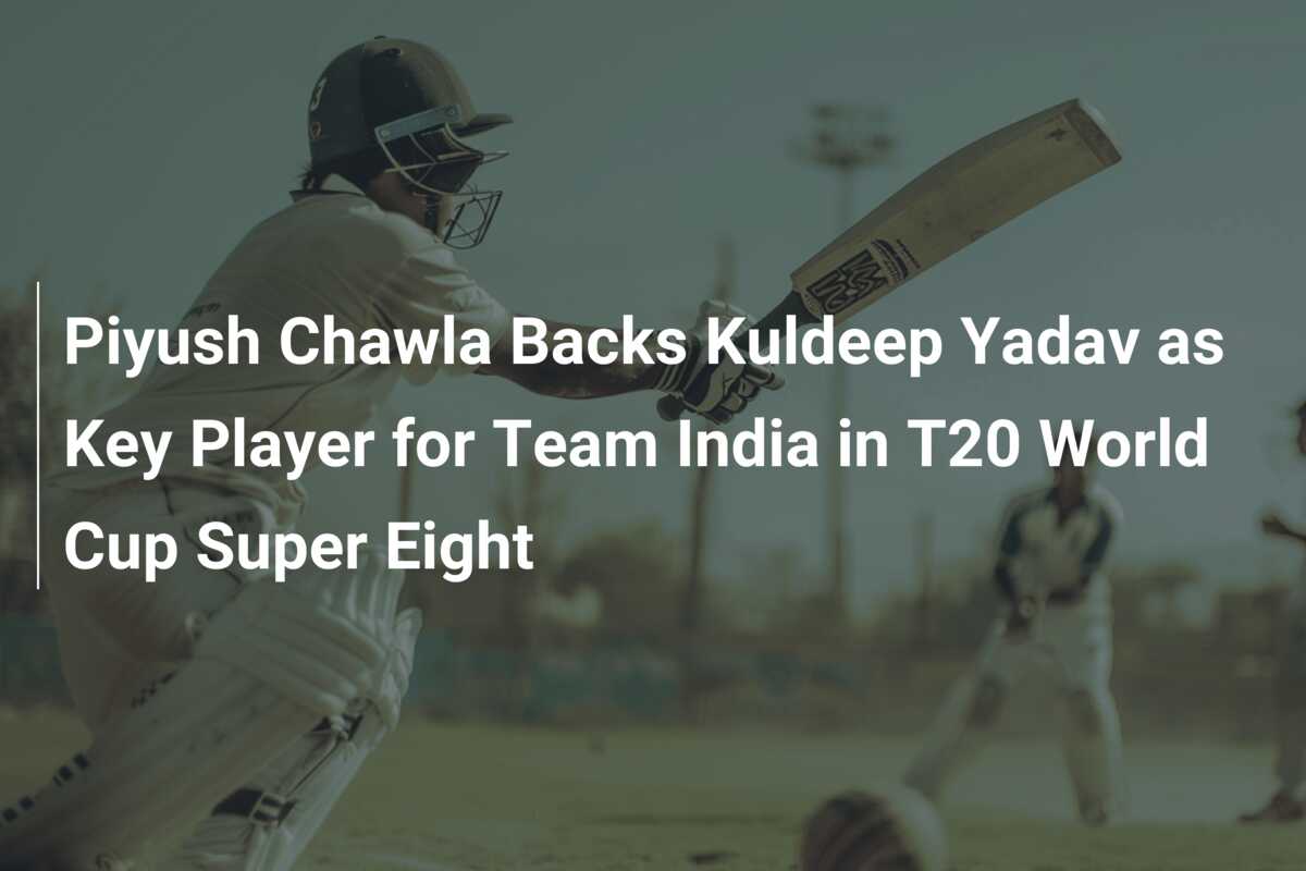 Piyush Chawla Backs Kuldeep Yadav as Key Player for Team India in T20 ...