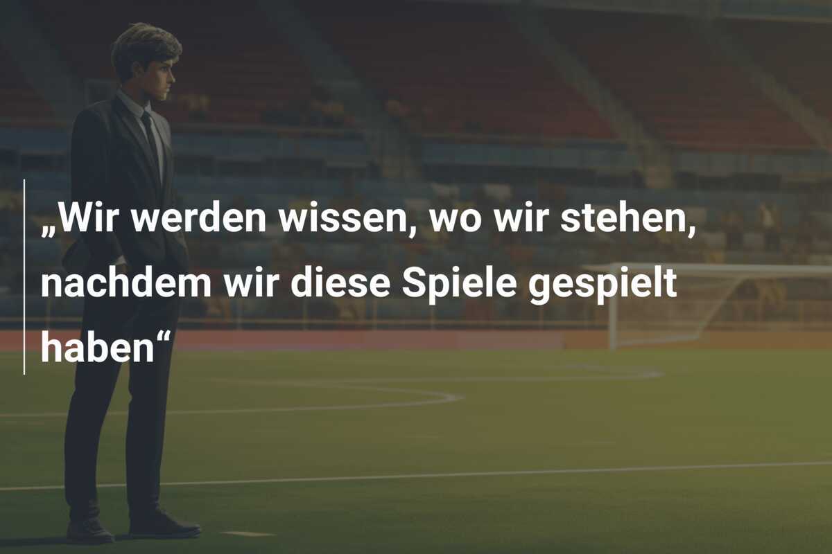„Wir werden wissen, wo wir stehen, nachdem wir diese Spiele gespielt haben“