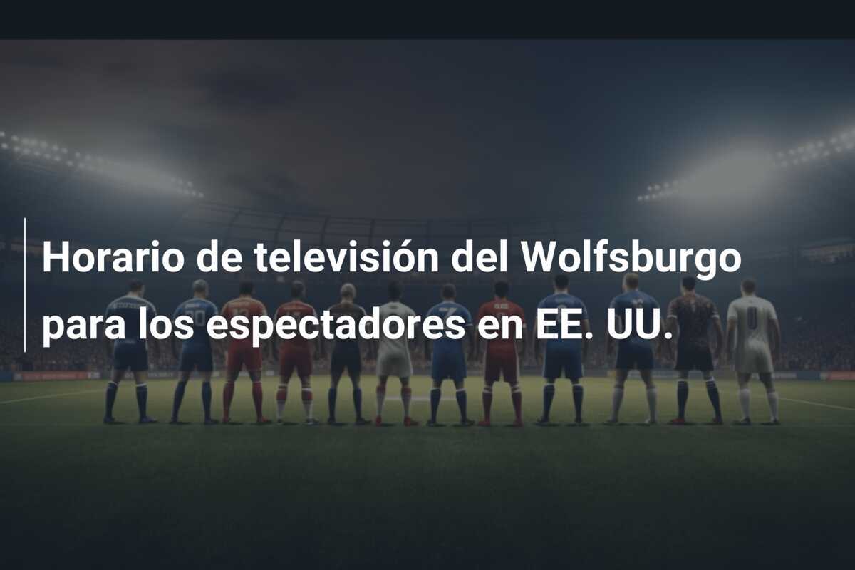 Horario de televisión del Wolfsburgo para los espectadores en EE. UU.