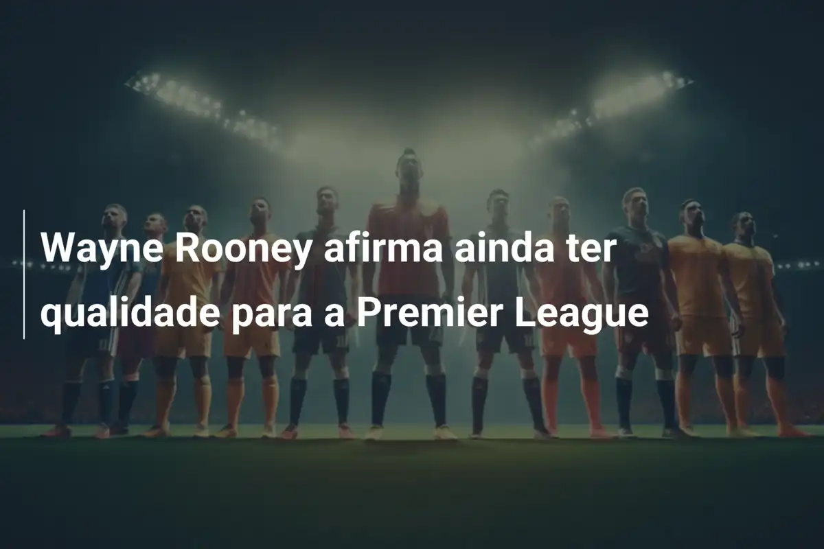Wayne Rooney afirma ainda ter qualidade para a Premier League