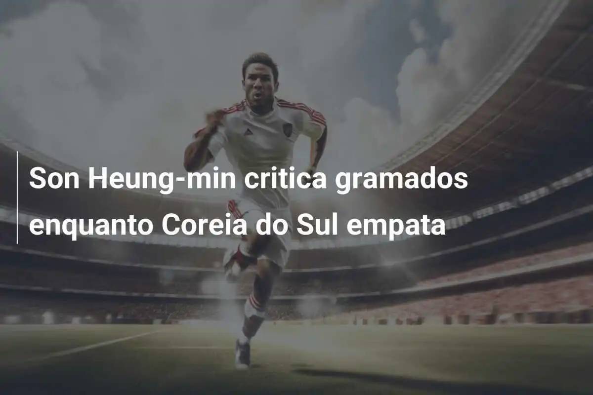 Son Heung-min critica gramados enquanto Coreia do Sul empata