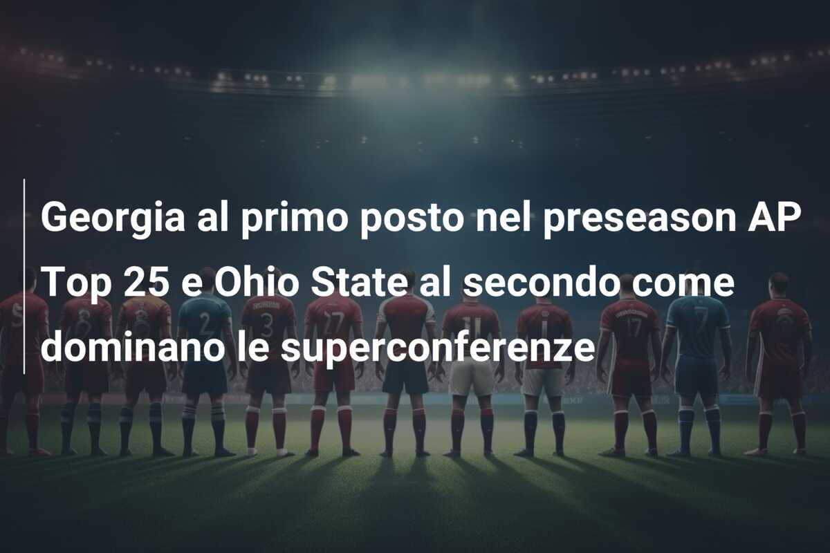 Georgia al primo posto nel preseason AP Top 25 e Ohio State al secondo come dominano le superconferenze